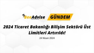 2024 Ticaret Bakanlığı Bilişim Sektörü Üst Limitleri Artırıldı!